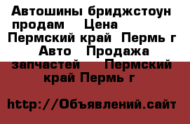 Автошины бриджстоун продам  › Цена ­ 10 000 - Пермский край, Пермь г. Авто » Продажа запчастей   . Пермский край,Пермь г.